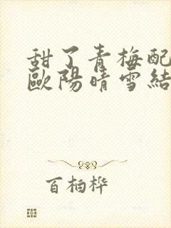 甜了青梅配竹马欧阳晴雪结局