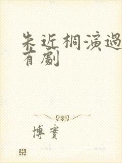 朱近桐演过的所有剧