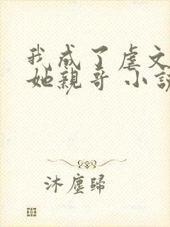 我成了虐文女主她亲哥 小说