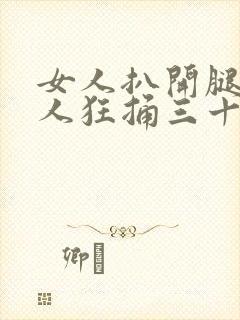 女人扒开腿让男人狂捅三十下