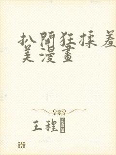 扒开狂揉羞羞欧美漫画