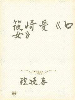 筱崎爱《口のい女》