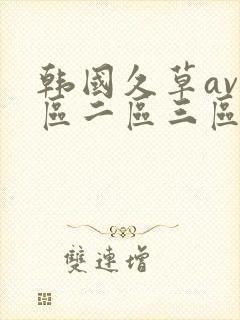 韩国久草av一区二区三区在线观看