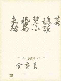 未婚儿媳芸儿大结局小说