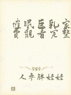 催眠巨乳家族免费观看完整版在线