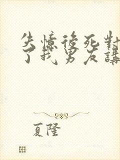 失忆后死对头成了我男友讲了什么