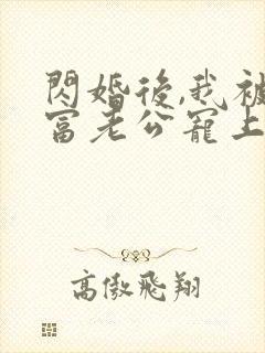 闪婚后,我被首富老公宠上天