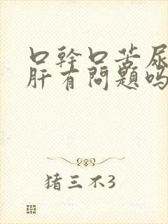 口干口苦尿黄是肝有问题吗