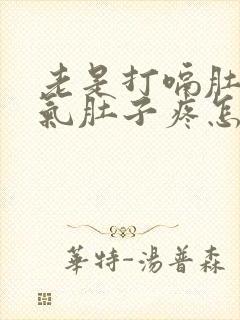 老是打嗝肚子胀气肚子疼怎么回事