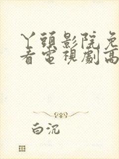 丫头影院免费观看电视剧高清入口