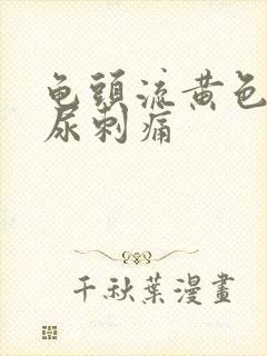 龟头流黄色液体尿刺痛