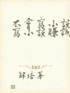 不会写小说但想写小说赚钱