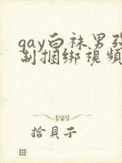 gay白袜男强制捆绑视频网站
