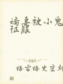 娇妻被小鬼巨茎征服