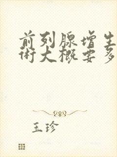 前列腺增生做手术大概要多少钱