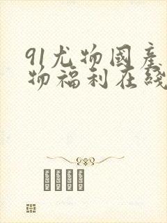 91尤物国产尤物福利在线