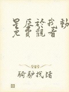 星辰于我动态漫免费观看