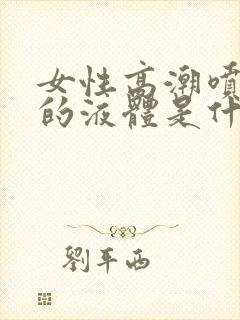 女性高潮喷出来的液体是什么