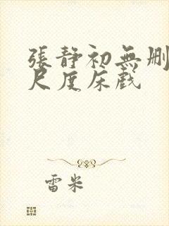 张静初无删减大尺度床戏