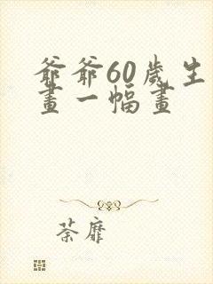 爷爷60岁生日画一幅画