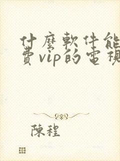 什么软件能看免费vip的电视剧