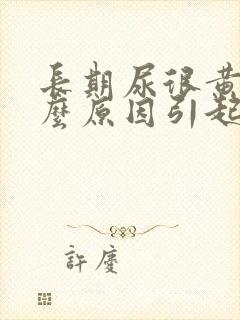 长期尿很黄是什么原因引起的