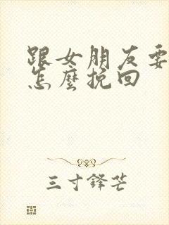 跟女朋友要分手怎么挽回