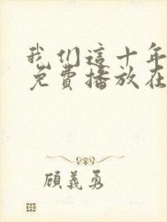 我们这十年全集免费播放在线观看封面