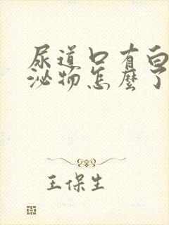 尿道口有白色分泌物怎么了