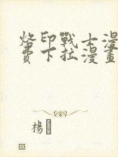 烙印战士漫画免费下拉漫画