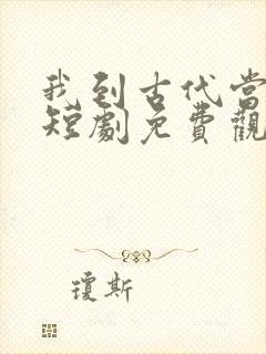 我到古代当驸马短剧免费观看