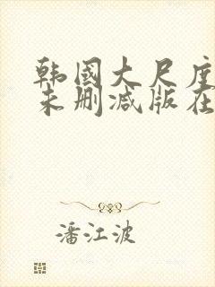 韩国大尺度电影未删减版在线观看