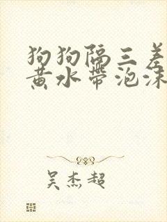 狗狗隔三差五吐黄水带泡沫