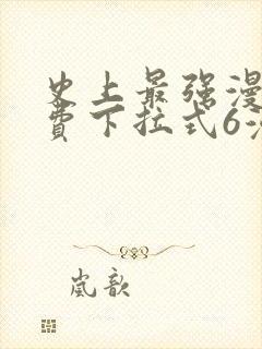 史上最强漫画免费下拉式6漫画