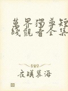 万界独尊短剧在线观看全集免费播放