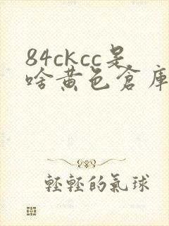 84ckcc是啥黄色仓库