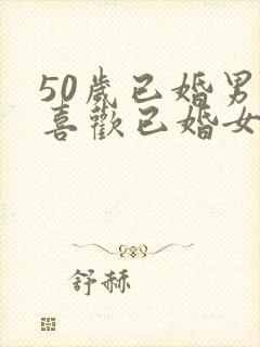 50岁已婚男人喜欢已婚女人的表现