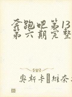 奔跑吧第13季第六期完整版免费观看