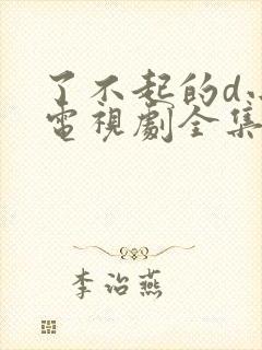 了不起的d小姐电视剧全集免费观看