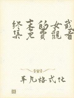 终末的女武神全集免费观看完整版