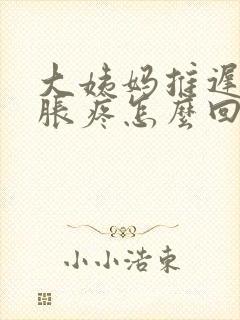 大姨妈推迟胸部胀疼怎么回事