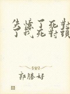 失忆了死对头成了我死对头小说