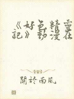 《好色精灵探访记》动漫在线观看