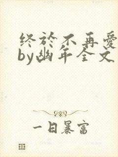 终于不再爱你了by幽年全文免费阅读