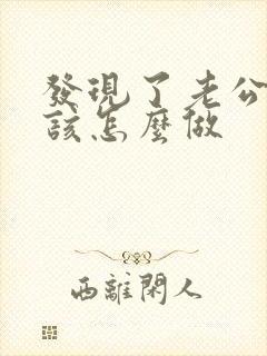 发现了老公出轨该怎么做