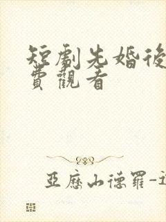 短剧先婚后爱免费观看