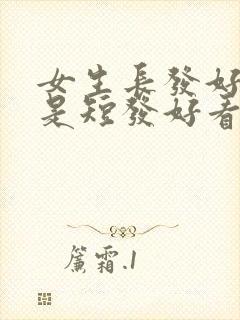 女生长发好看还是短发好看,怎么回答