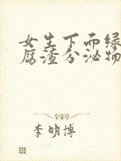 女生下面绿色豆腐渣分泌物是怎么回事