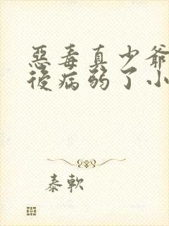 恶毒真少爷重生后病弱了小说