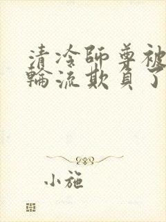 清冷师尊被徒弟轮流欺负了免费阅读